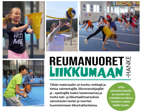 Pikkukuvia Reumanuoret liikkumaan -hankkeesta, joissa lapsia ja nuoria harrastamassa padelia, beach volleytä ja cheerleadingiä. Teksti: Tähän materiaaliin on kootu vinkkejä ja tietoa valmentajille, liikunnanohjaajille ja -opettajille tueksi lastenreumaa ja muita tuki- ja liikuntaelinsairauksia sairastavien lasten ja nuorten huomioimiseen liikuntatilanteissa. Jotta jokaisella lapsella ja nuorella olisi mahdollisuus liikkua itselleen mielekkäällä tavalla.